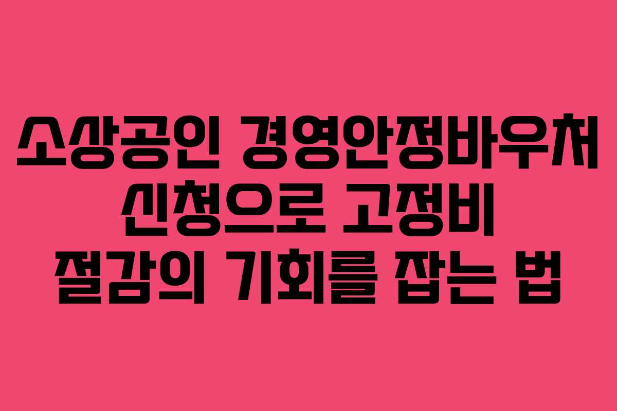 소상공인 경영안정바우처 신청으로 고정비 절감의 기회를 잡는 법