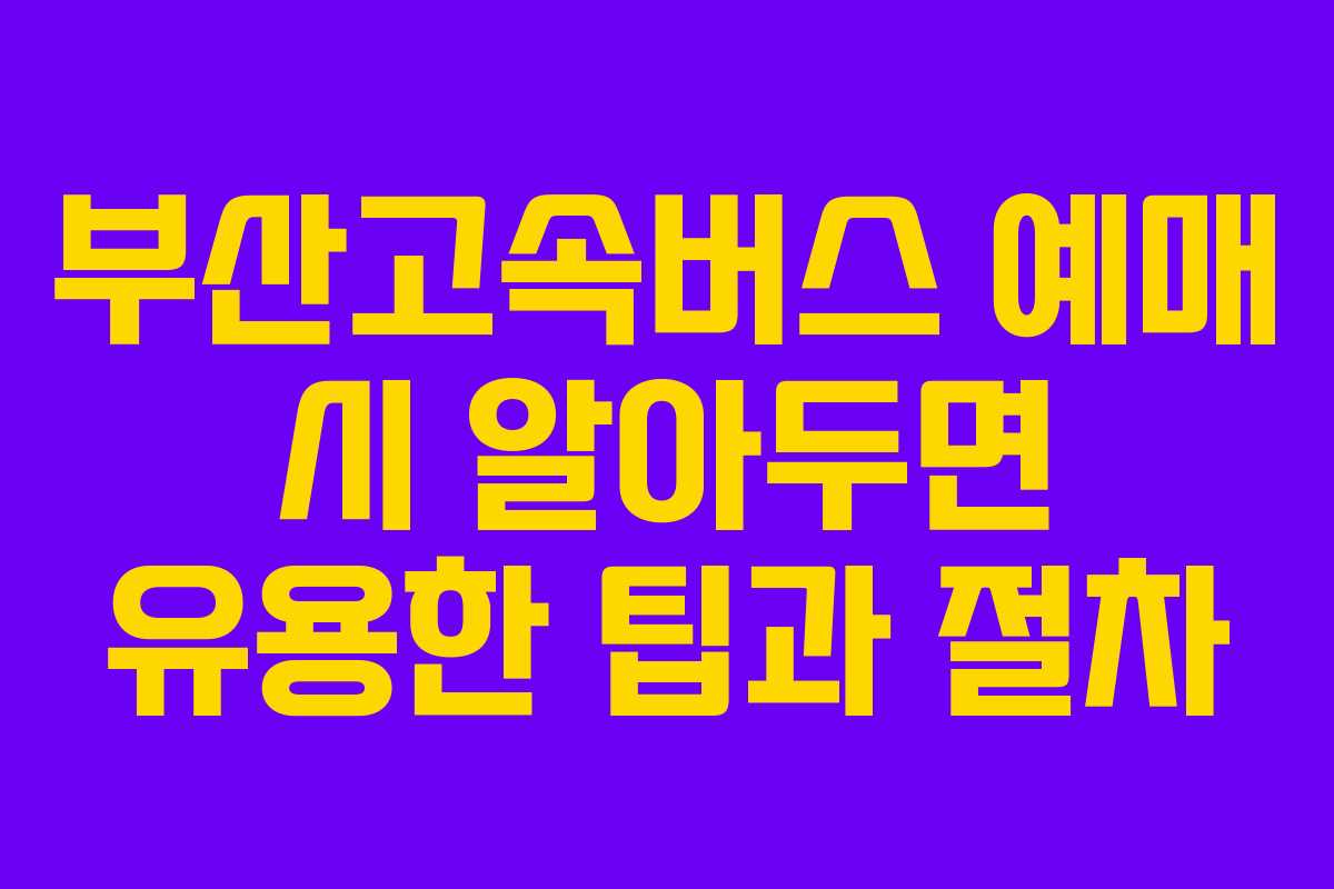 부산고속버스 예매 시 알아두면 유용한 팁과 절차