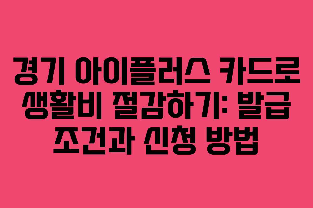 경기 아이플러스 카드로 생활비 절감하기: 발급 조건과 신청 방법