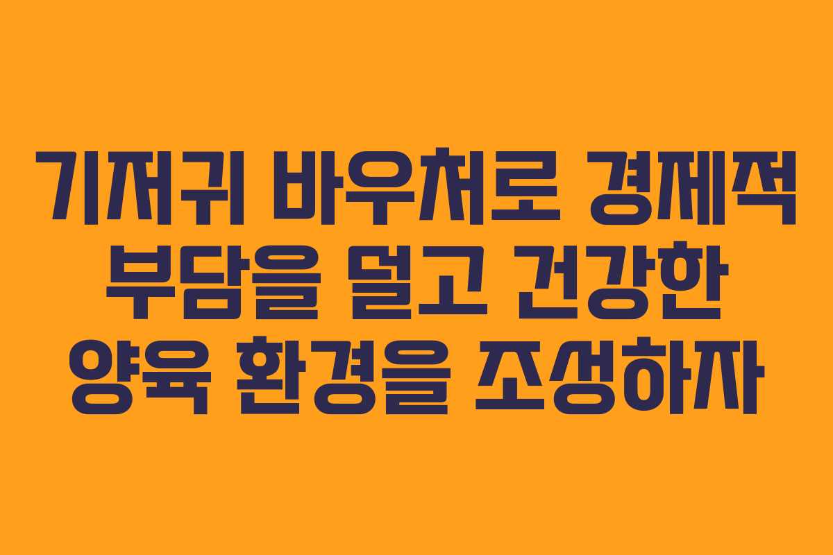 기저귀 바우처로 경제적 부담을 덜고 건강한 양육 환경을 조성하자