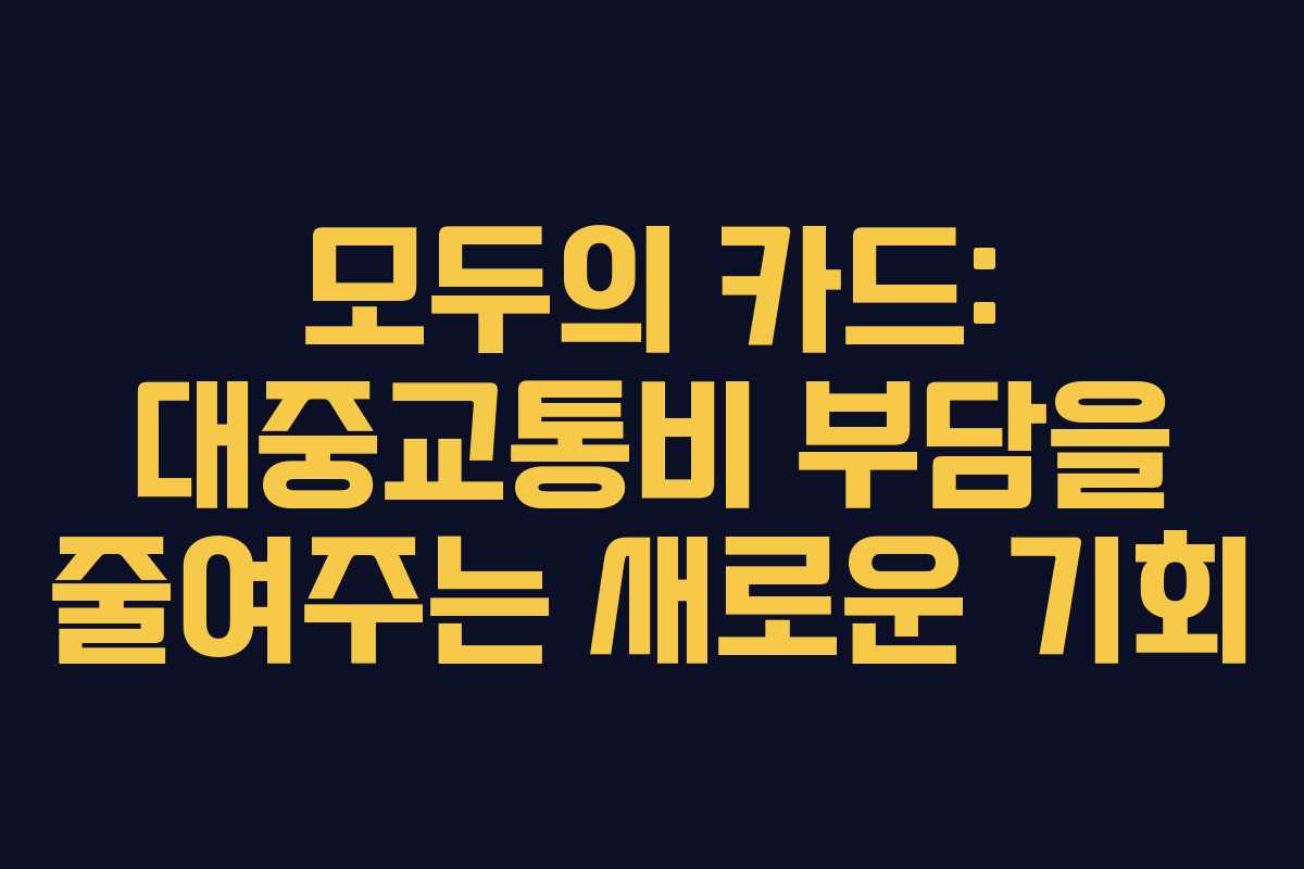 모두의 카드: 대중교통비 부담을 줄여주는 새로운 기회