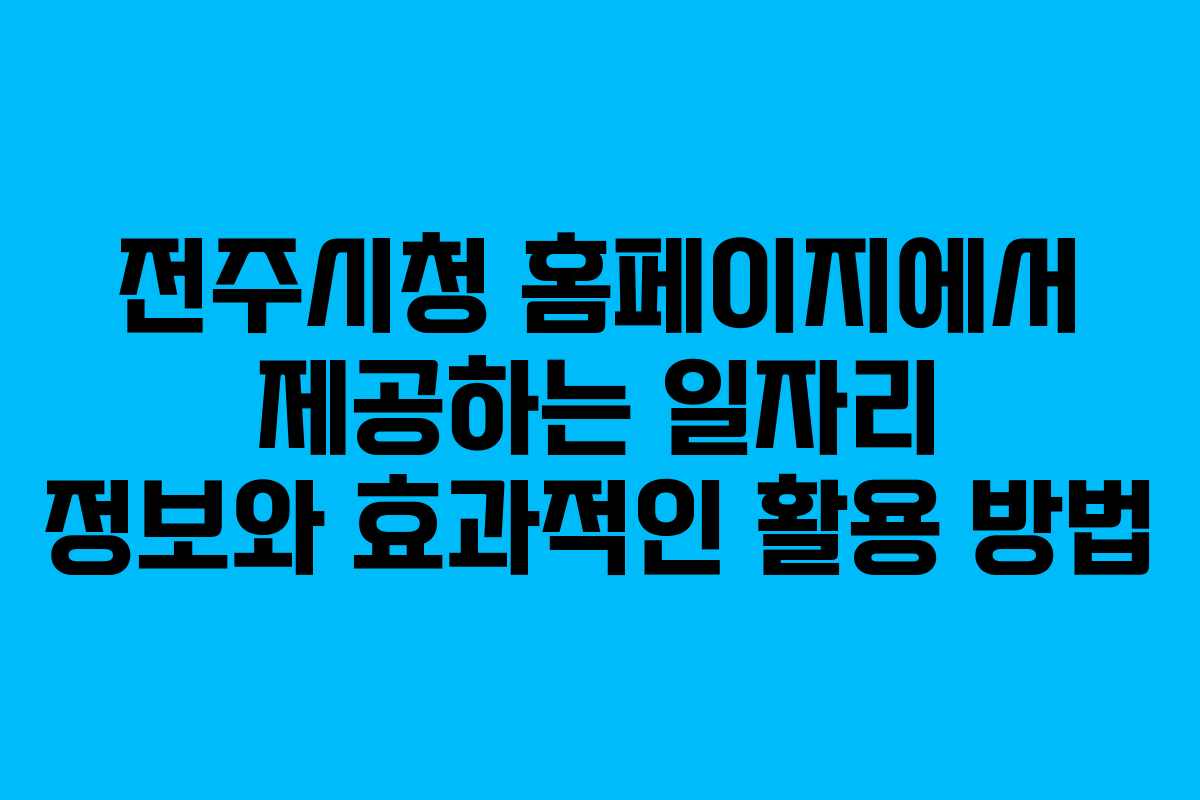 전주시청 홈페이지에서 제공하는 일자리 정보와 효과적인 활용 방법