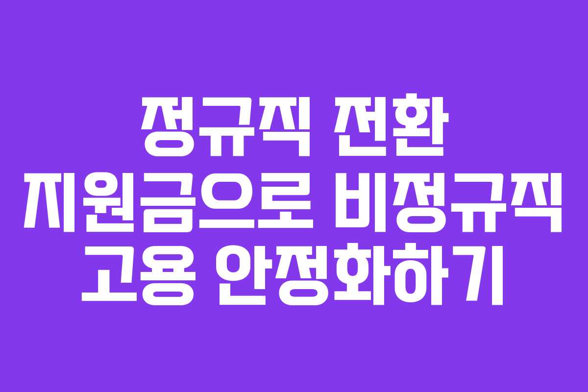 정규직 전환 지원금으로 비정규직 고용 안정화하기