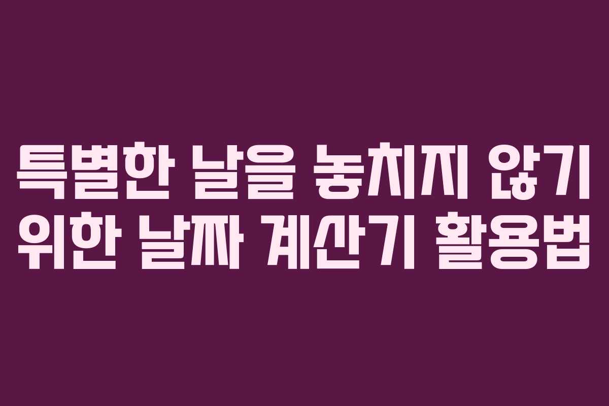 특별한 날을 놓치지 않기 위한 날짜 계산기 활용법
