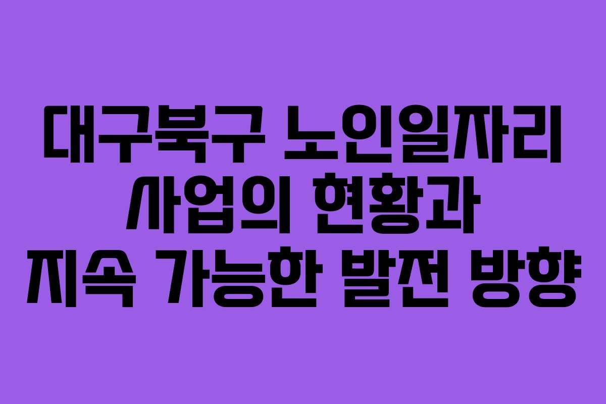 대구북구 노인일자리 사업의 현황과 지속 가능한 발전 방향