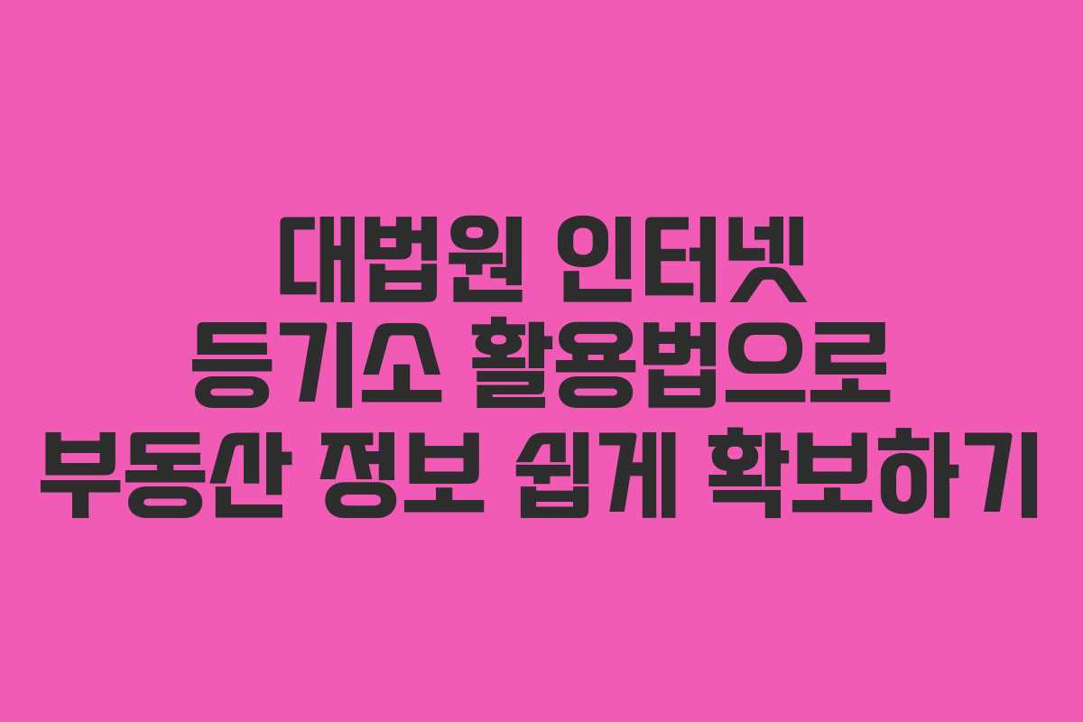 대법원 인터넷 등기소 활용법으로 부동산 정보 쉽게 확보하기