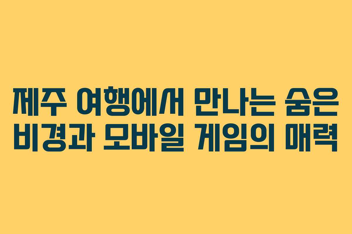 제주 여행에서 만나는 숨은 비경과 모바일 게임의 매력
