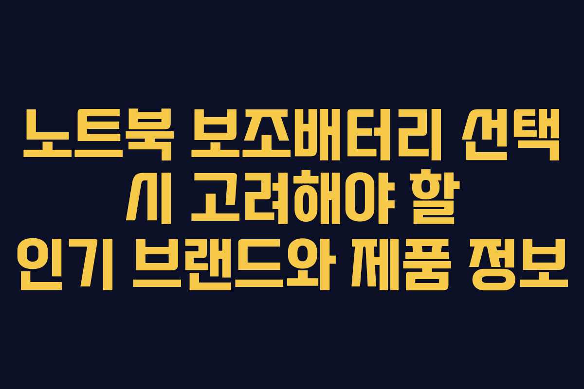 노트북 보조배터리 선택 시 고려해야 할 인기 브랜드와 제품 정보
