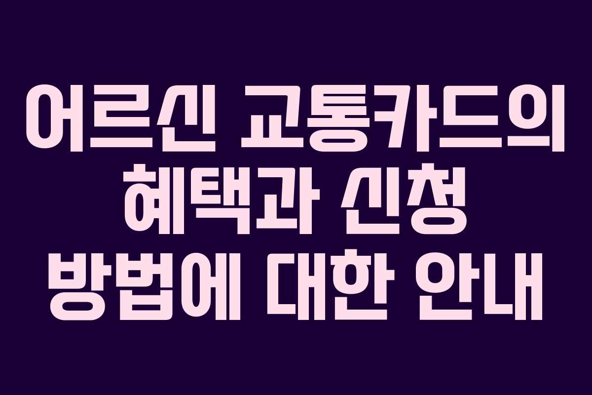어르신 교통카드의 혜택과 신청 방법에 대한 안내