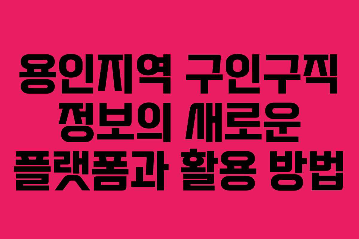 용인지역 구인구직 정보의 새로운 플랫폼과 활용 방법