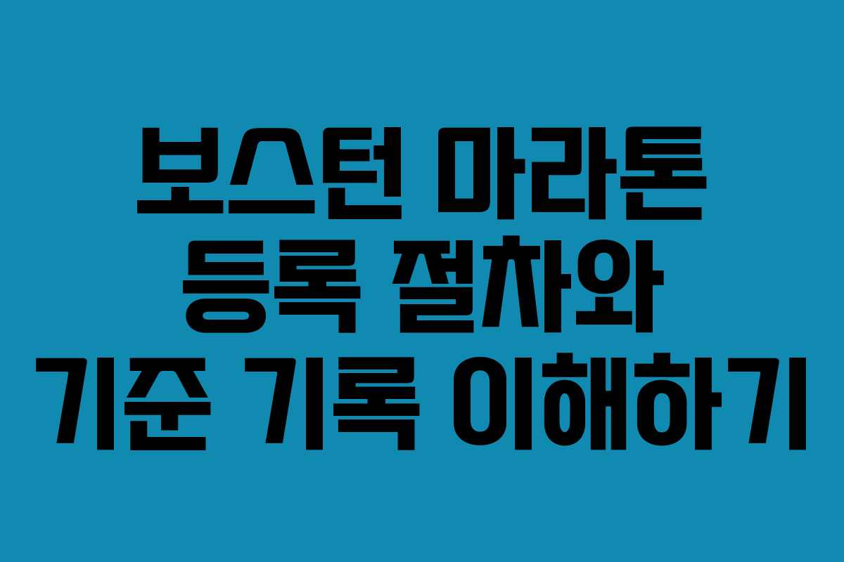 보스턴 마라톤 등록 절차와 기준 기록 이해하기