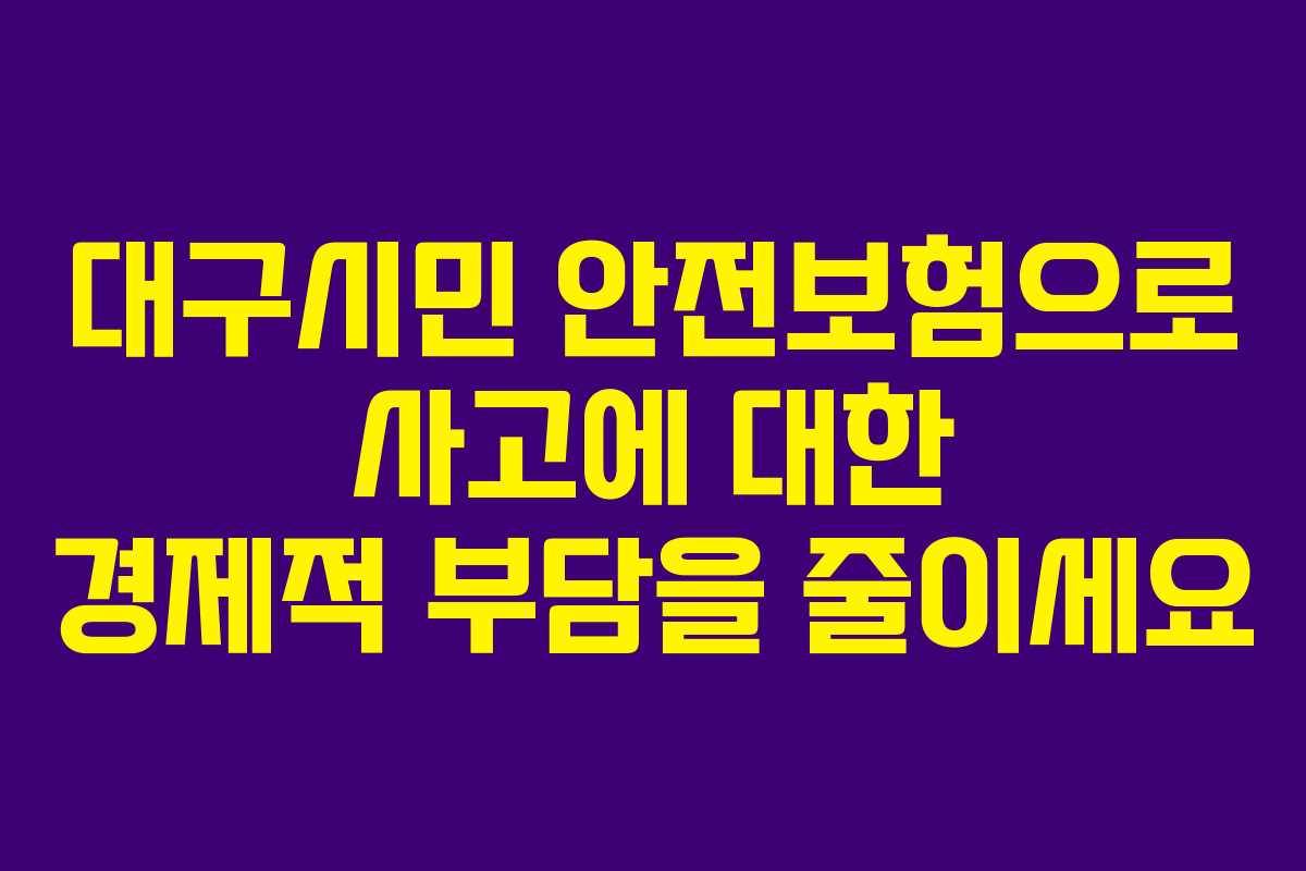 대구시민 안전보험으로 사고에 대한 경제적 부담을 줄이세요