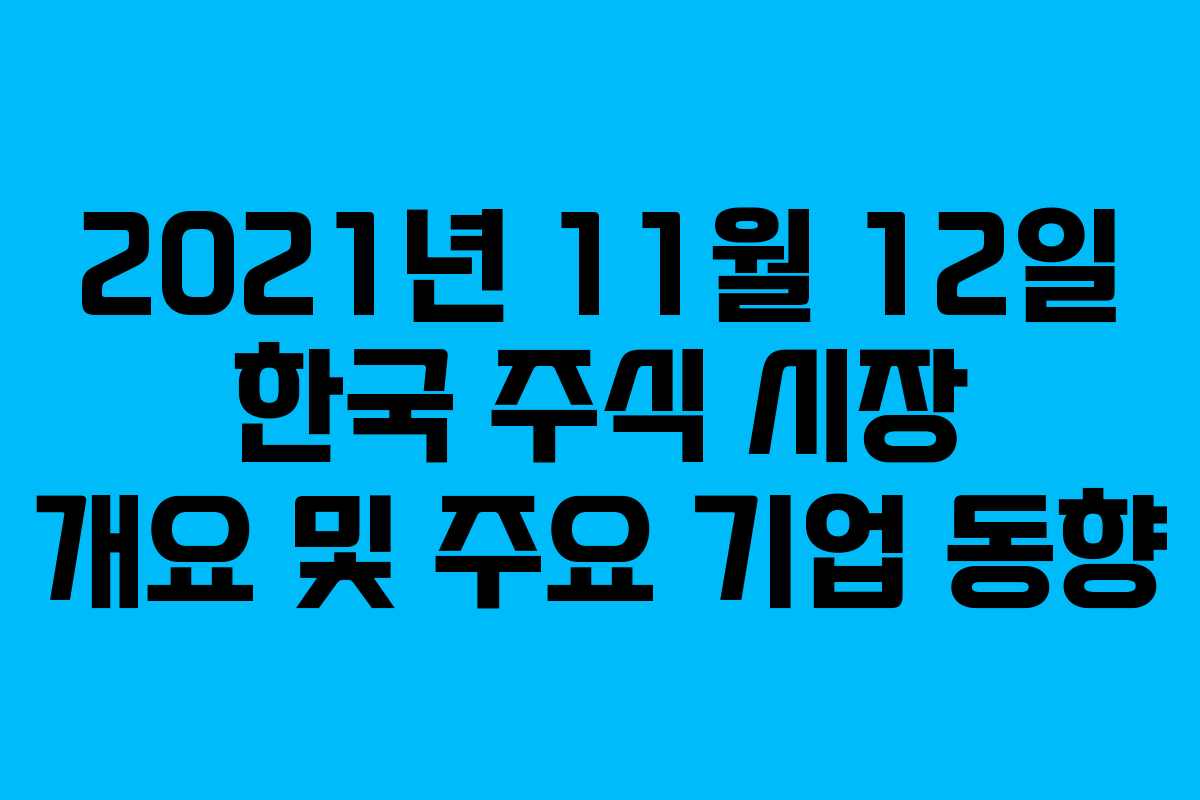 2021년 11월 12일 한국 주식 시장 개요 및 주요 기업 동향
