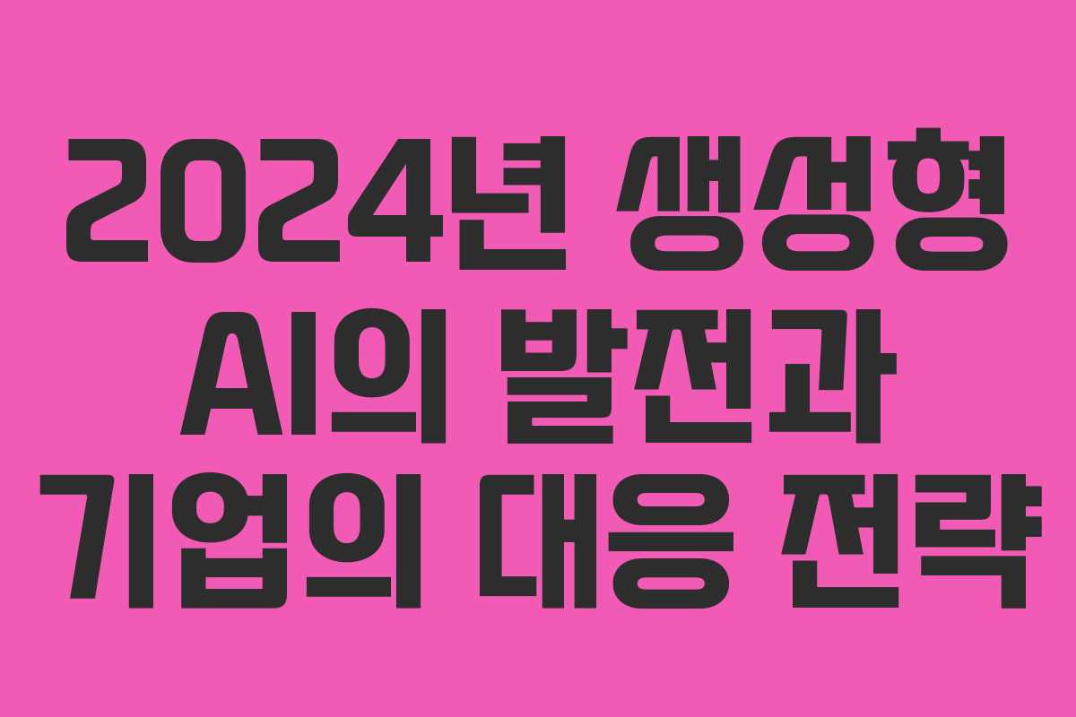 2024년 생성형 AI의 발전과 기업의 대응 전략