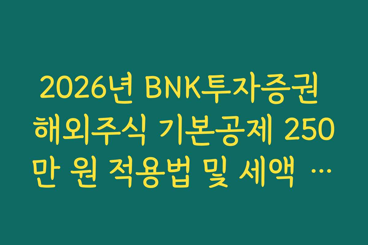 2026년 BNK투자증권 해외주식 기본공제 250만 원 적용법 및 세액 계산