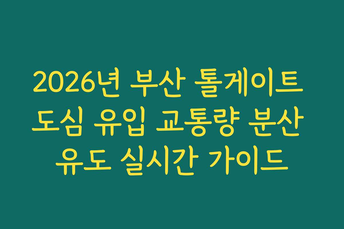 2026년 부산 톨게이트 도심 유입 교통량 분산 유도 실시간 가이드