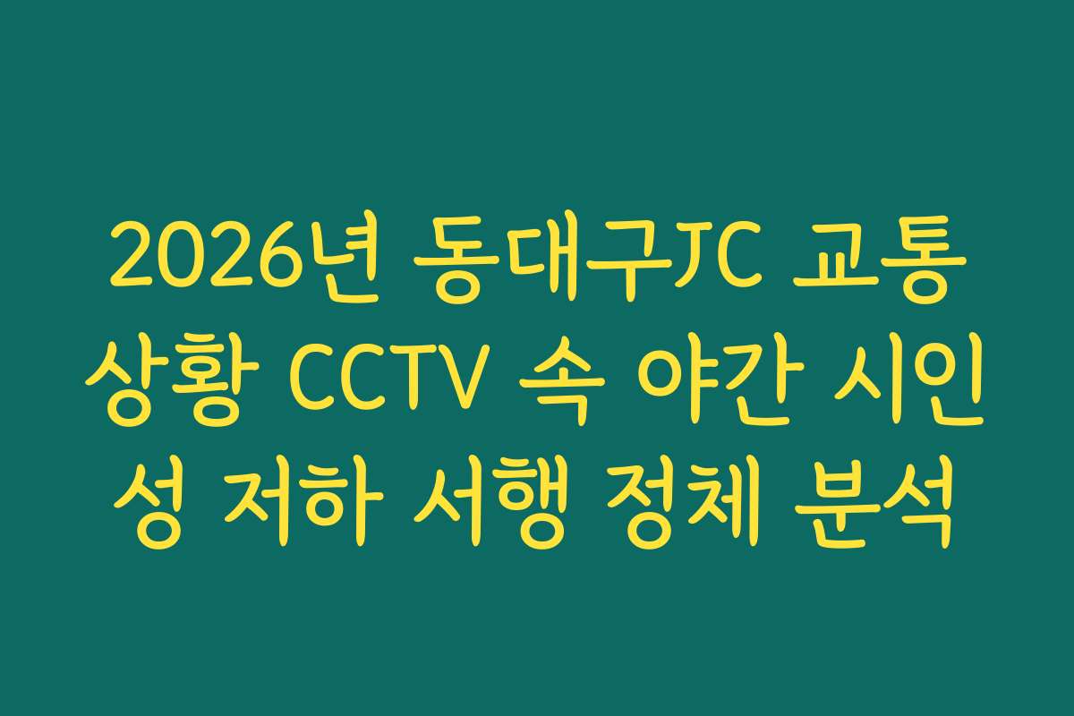 2026년 동대구JC 교통상황 CCTV 속 야간 시인성 저하 서행 정체 분석