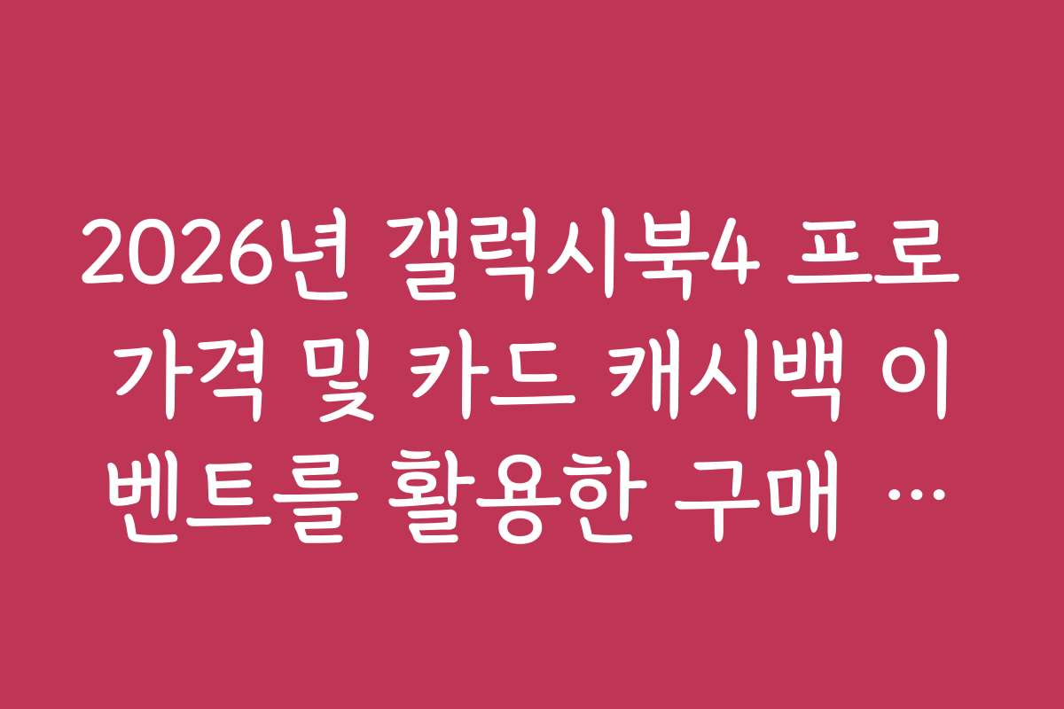 2026년 갤럭시북4 프로 가격 및 카드 캐시백 이벤트를 활용한 구매 요령