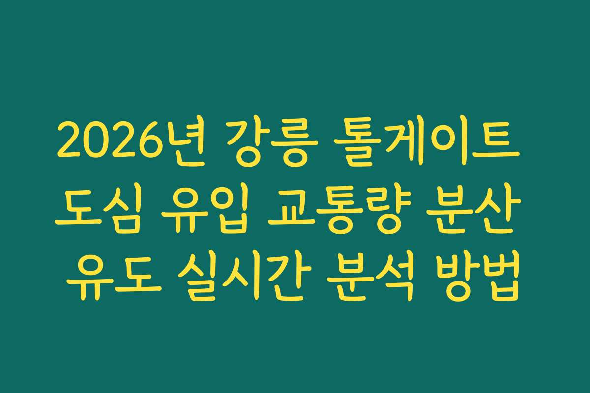 2026년 강릉 톨게이트 도심 유입 교통량 분산 유도 실시간 분석 방법