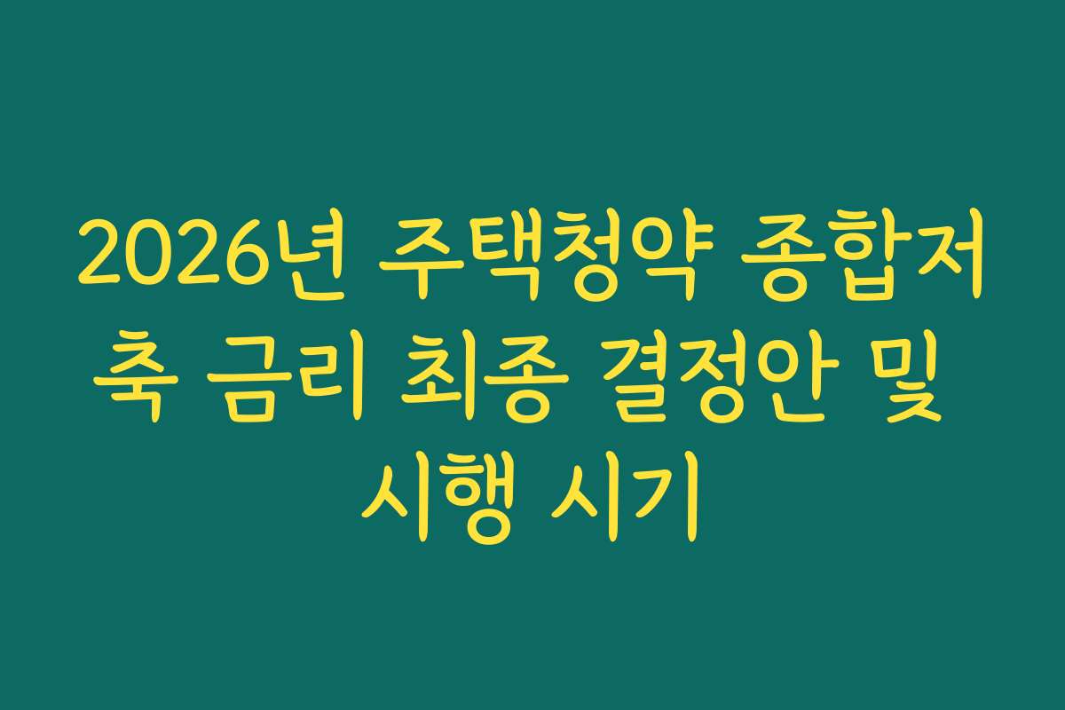 2026년 주택청약 종합저축 금리 최종 결정안 및 시행 시기
