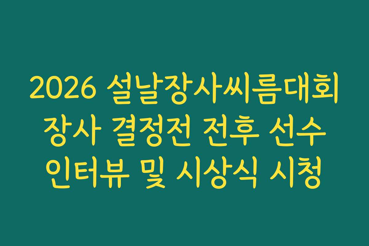 2026 설날장사씨름대회 장사 결정전 전후 선수 인터뷰 및 시상식 시청