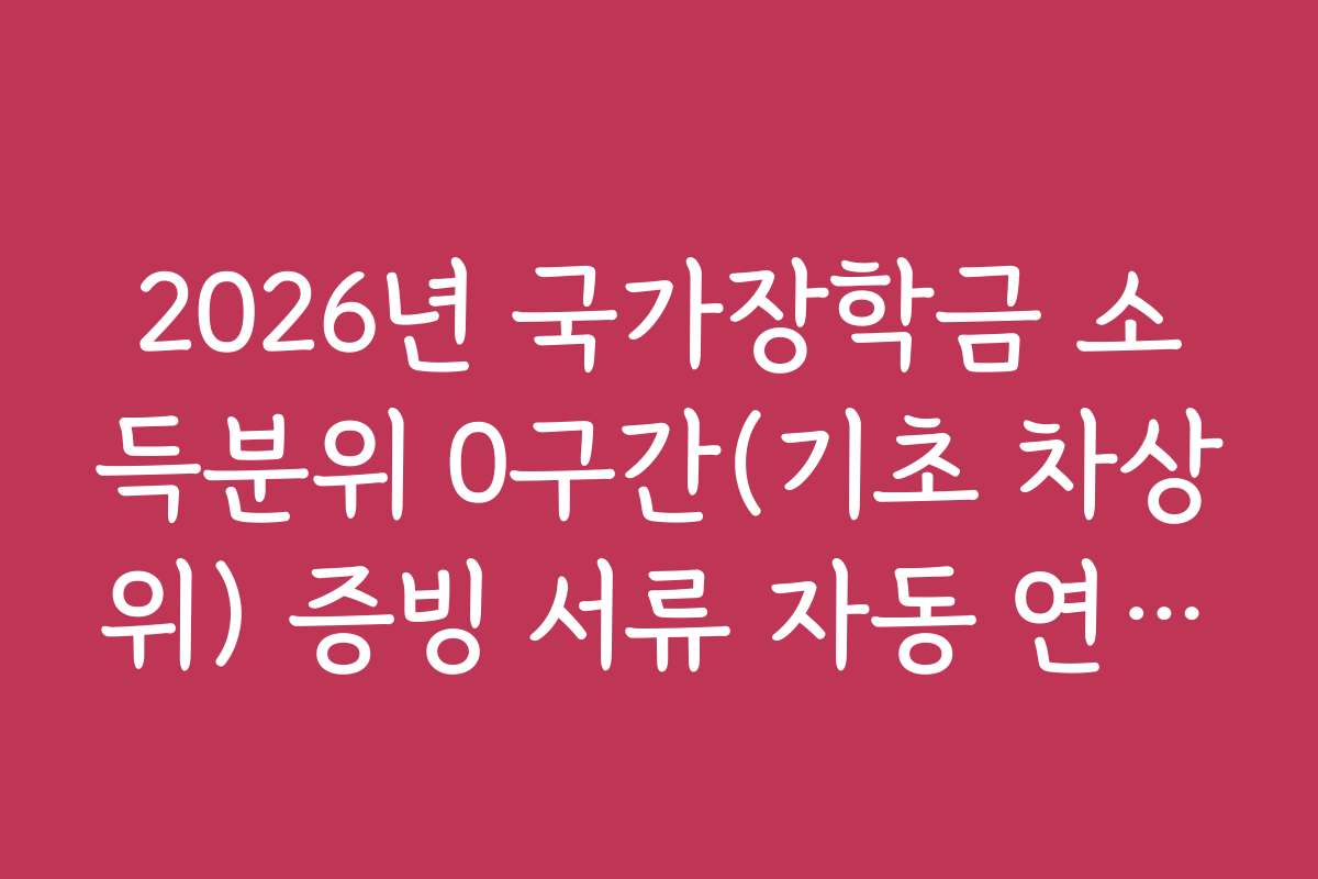 2026년 국가장학금 소득분위 0구간(기초 차상위) 증빙 서류 자동 연동법