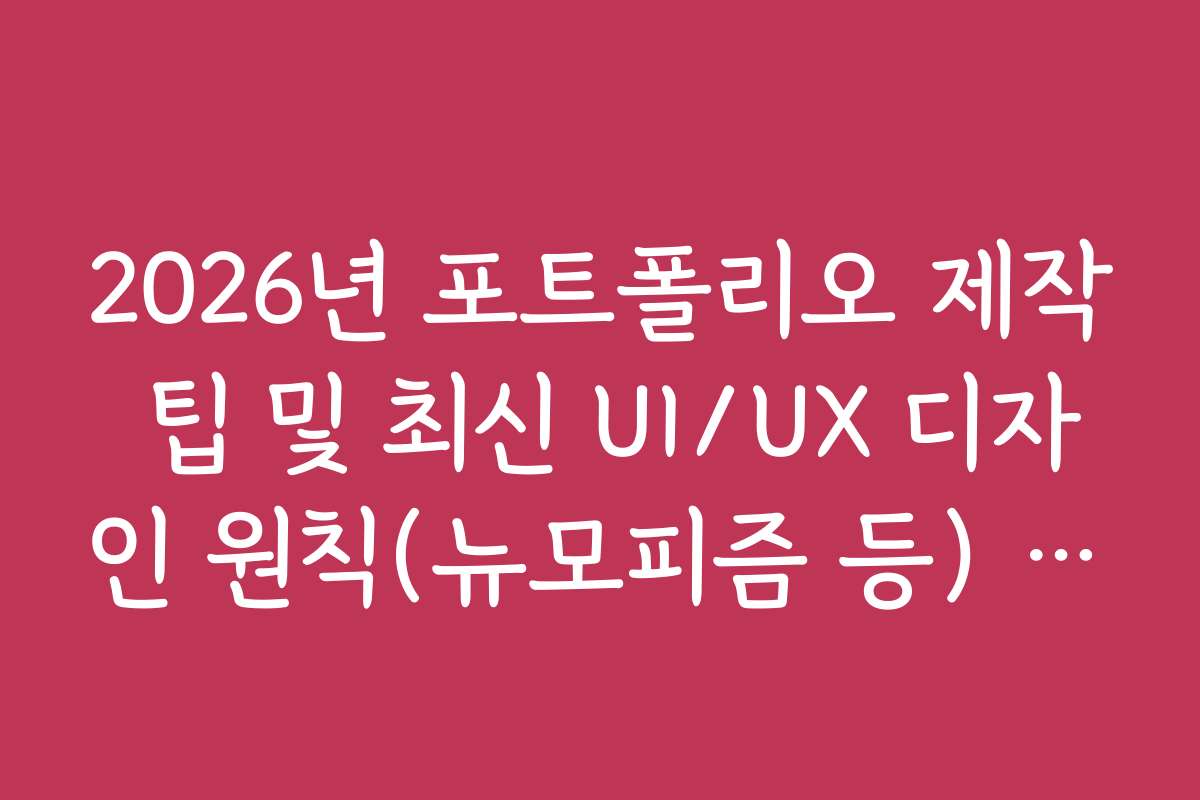 2026년 포트폴리오 제작 팁 및 최신 UI/UX 디자인 원칙(뉴모피즘 등) 반영법