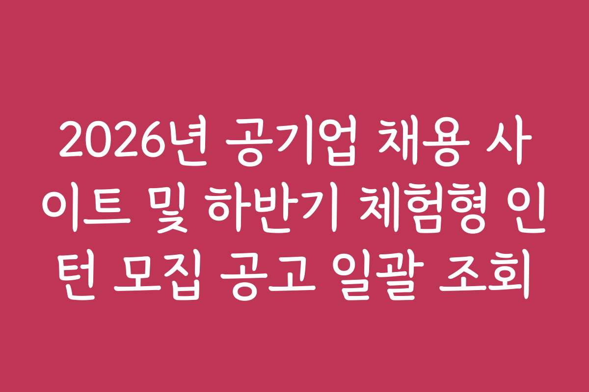 2026년 공기업 채용 사이트 및 하반기 체험형 인턴 모집 공고 일괄 조회
