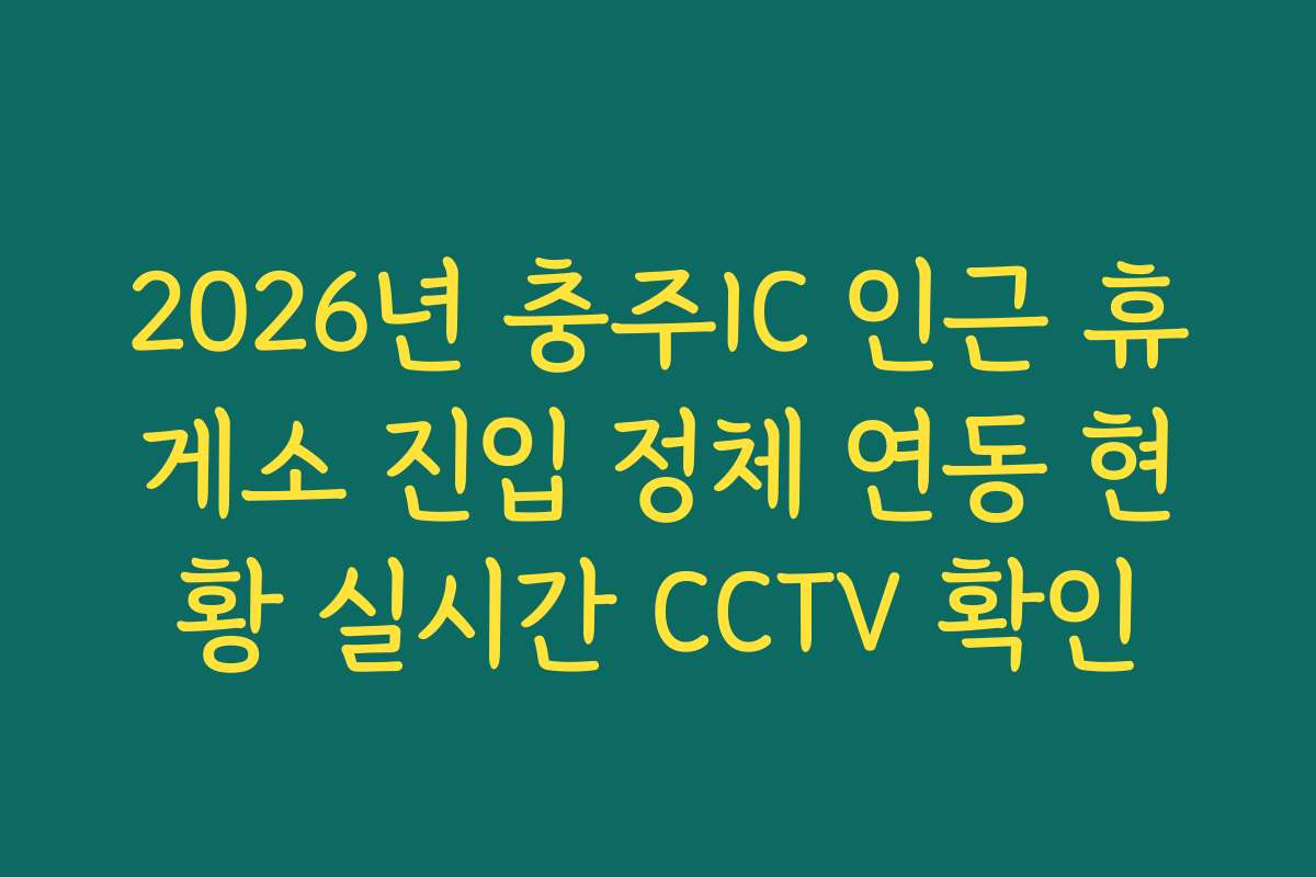 2026년 충주IC 인근 휴게소 진입 정체 연동 현황 실시간 CCTV 확인