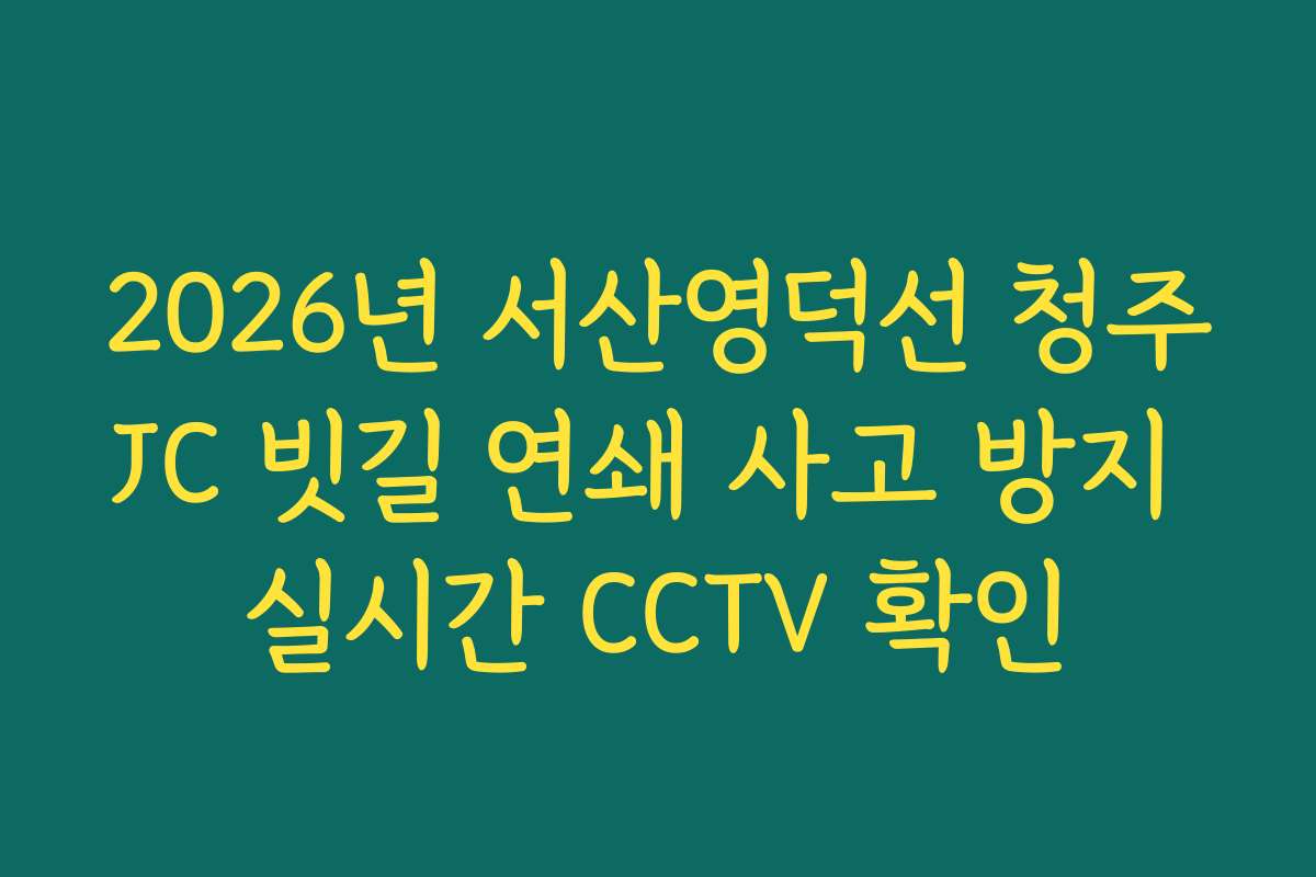 2026년 서산영덕선 청주JC 빗길 연쇄 사고 방지 실시간 CCTV 확인