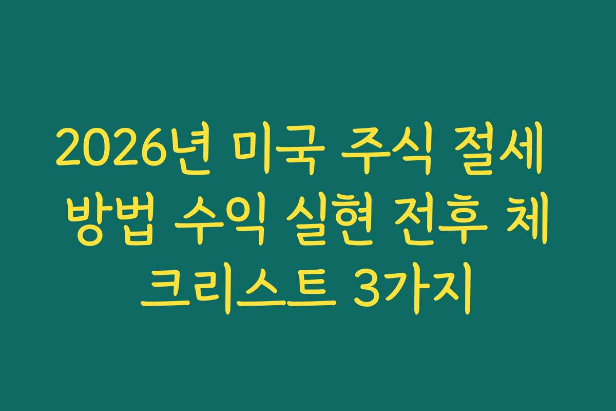 2026년 미국 주식 절세 방법 수익 실현 전후 체크리스트 3가지