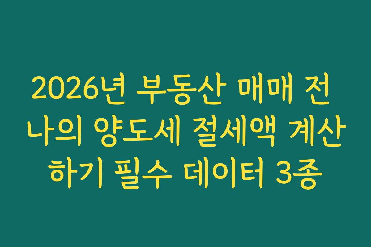 2026년 부동산 매매 전 나의 양도세 절세액 계산하기 필수 데이터 3종