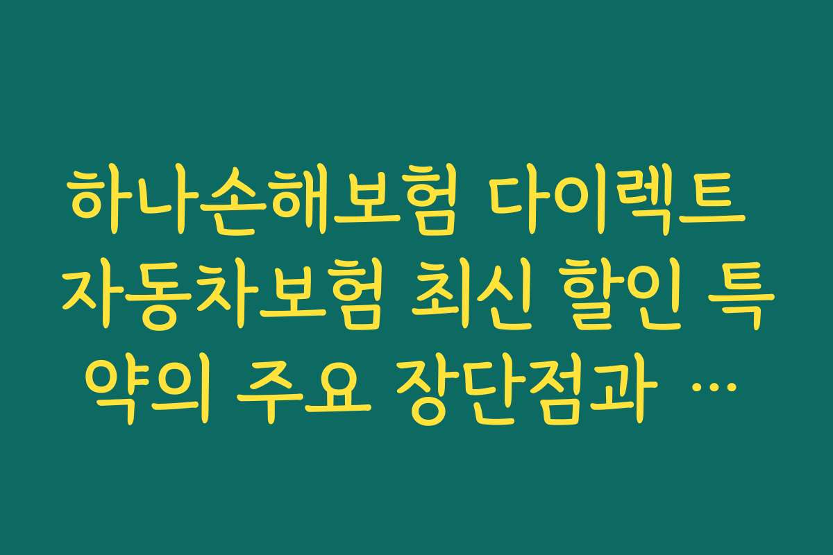 하나손해보험 다이렉트 자동차보험 최신 할인 특약의 주요 장단점과 경쟁사 상품과의 비교 분석