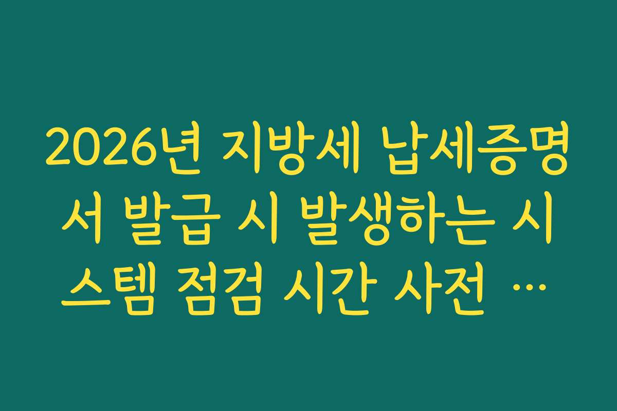 2026년 지방세 납세증명서 발급 시 발생하는 시스템 점검 시간 사전 공지