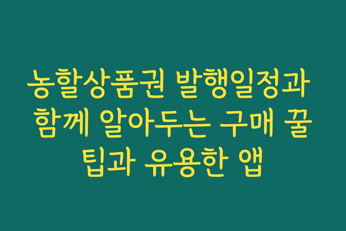 농할상품권 발행일정과 함께 알아두는 구매 꿀팁과 유용한 앱