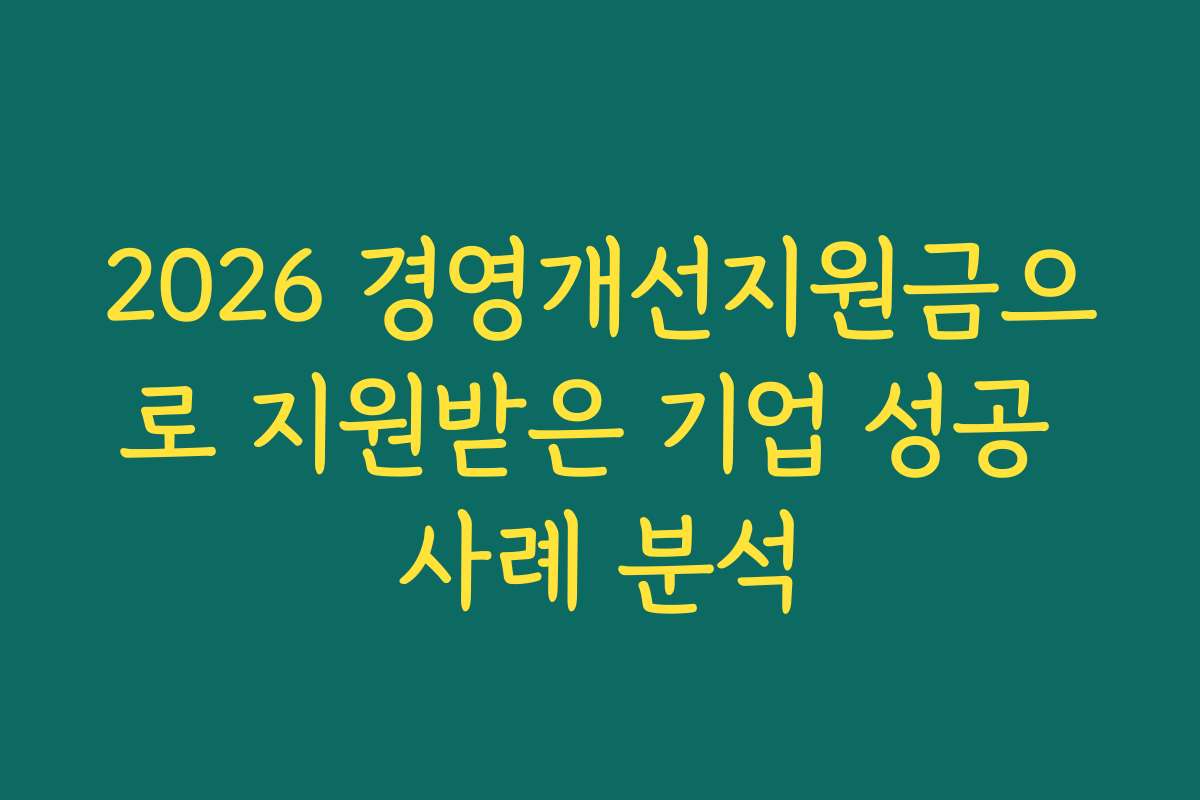 2026 경영개선지원금으로 지원받은 기업 성공 사례 분석