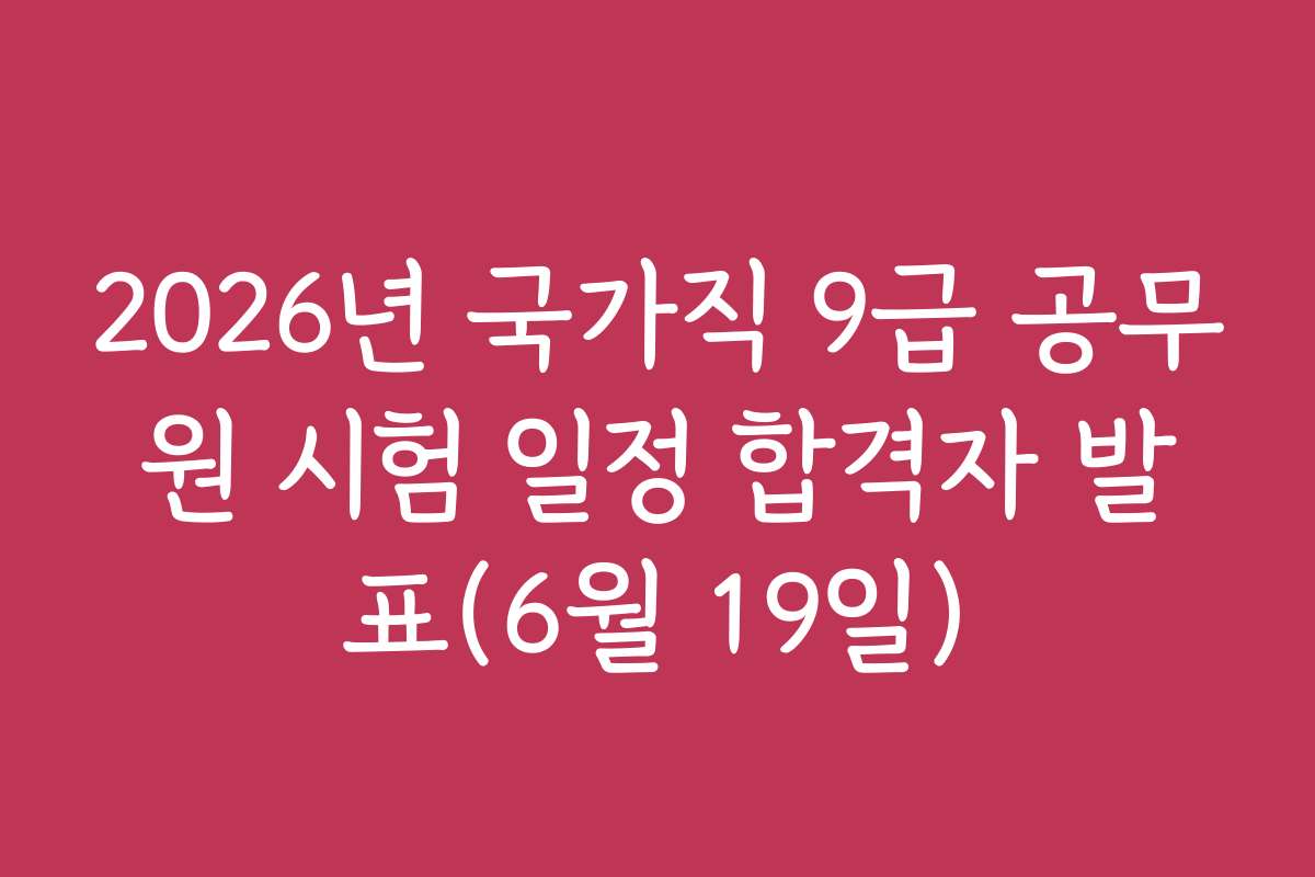 2026년 국가직 9급 공무원 시험 일정 합격자 발표(6월 19일)
