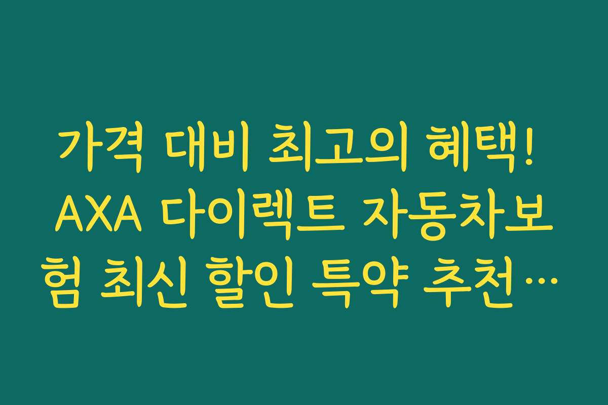 가격 대비 최고의 혜택! AXA 다이렉트 자동차보험 최신 할인 특약 추천 상품