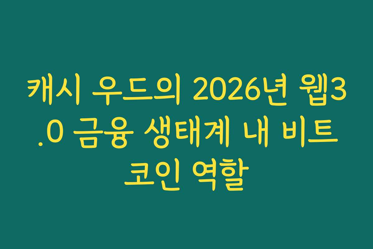 캐시 우드의 2026년 웹3.0 금융 생태계 내 비트코인 역할