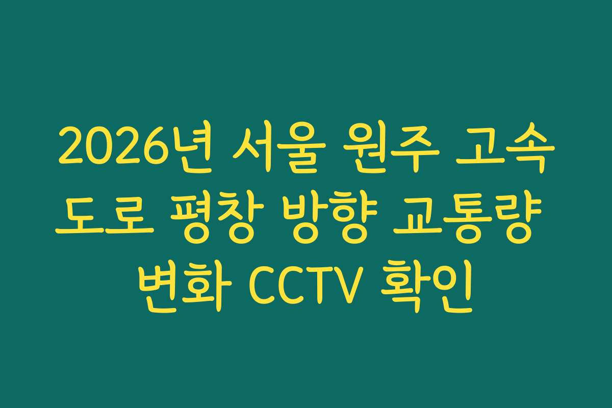 2026년 서울 원주 고속도로 평창 방향 교통량 변화 CCTV 확인