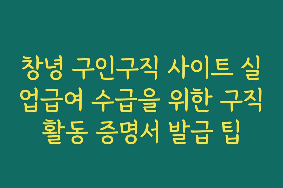 창녕 구인구직 사이트 실업급여 수급을 위한 구직활동 증명서 발급 팁