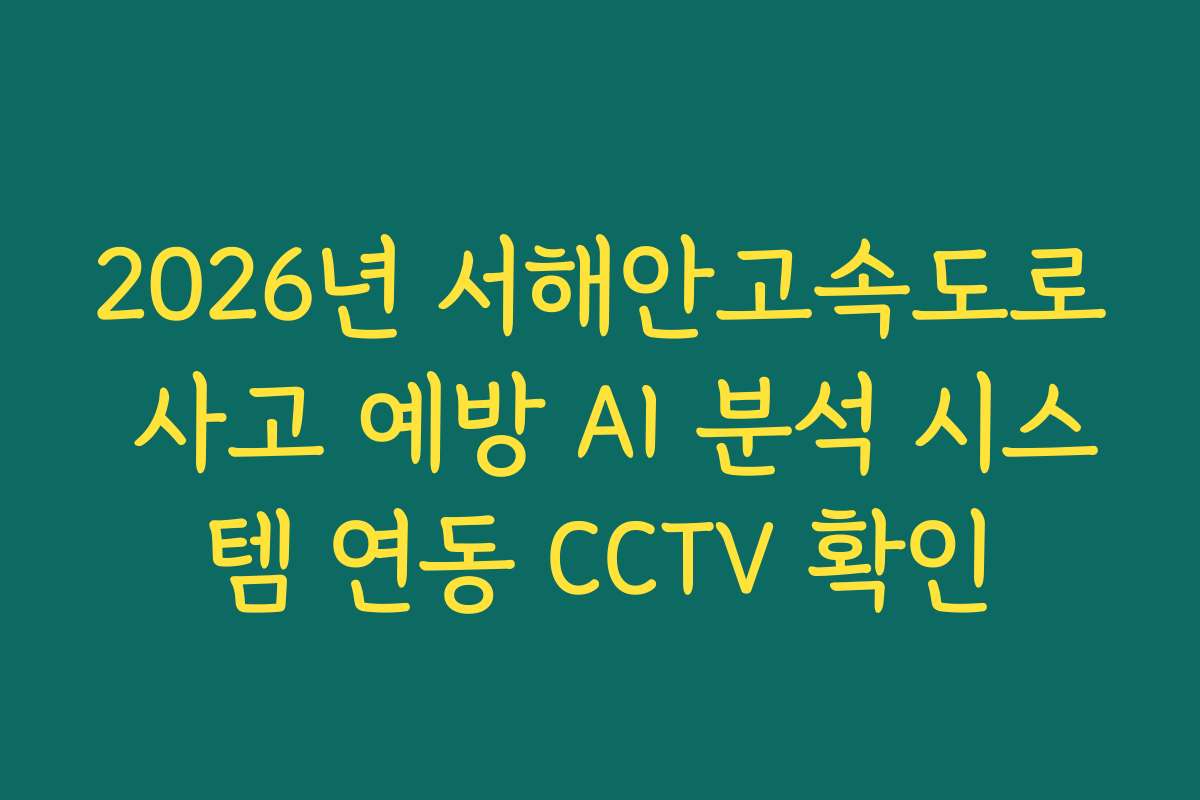 2026년 서해안고속도로 사고 예방 AI 분석 시스템 연동 CCTV 확인