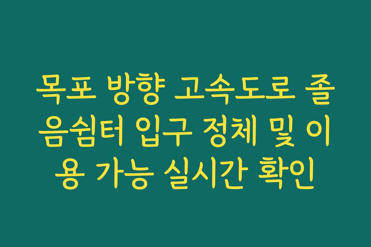 목포 방향 고속도로 졸음쉼터 입구 정체 및 이용 가능 실시간 확인