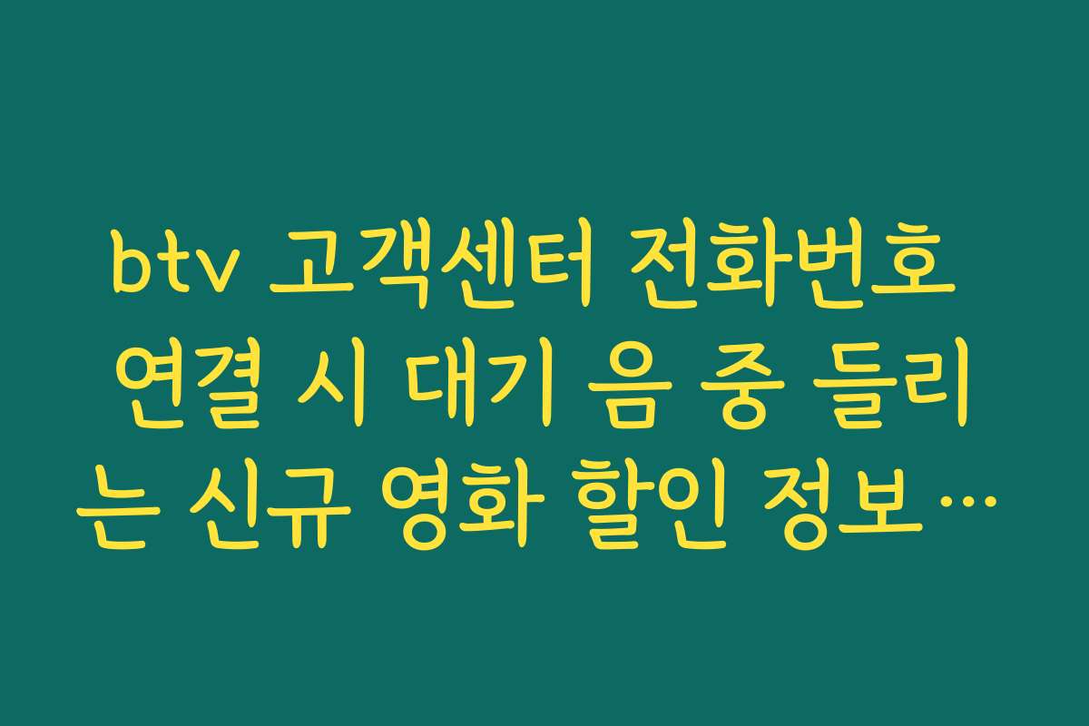 btv 고객센터 전화번호 연결 시 대기 음 중 들리는 신규 영화 할인 정보 확인