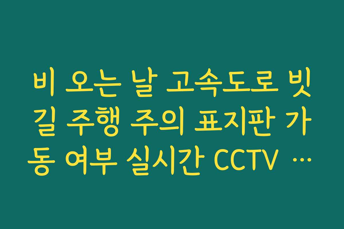 비 오는 날 고속도로 빗길 주행 주의 표지판 가동 여부 실시간 CCTV 확인