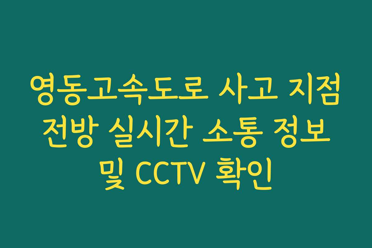 영동고속도로 사고 지점 전방 실시간 소통 정보 및 CCTV 확인