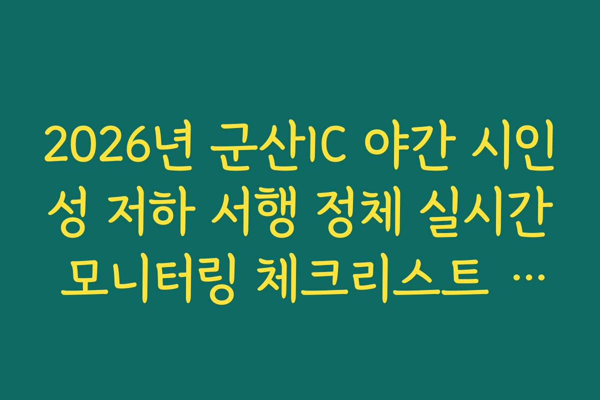 2026년 군산IC 야간 시인성 저하 서행 정체 실시간 모니터링 체크리스트 확인
