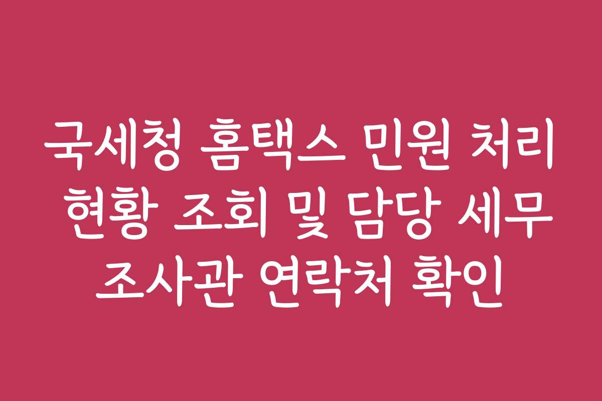국세청 홈택스 민원 처리 현황 조회 및 담당 세무조사관 연락처 확인