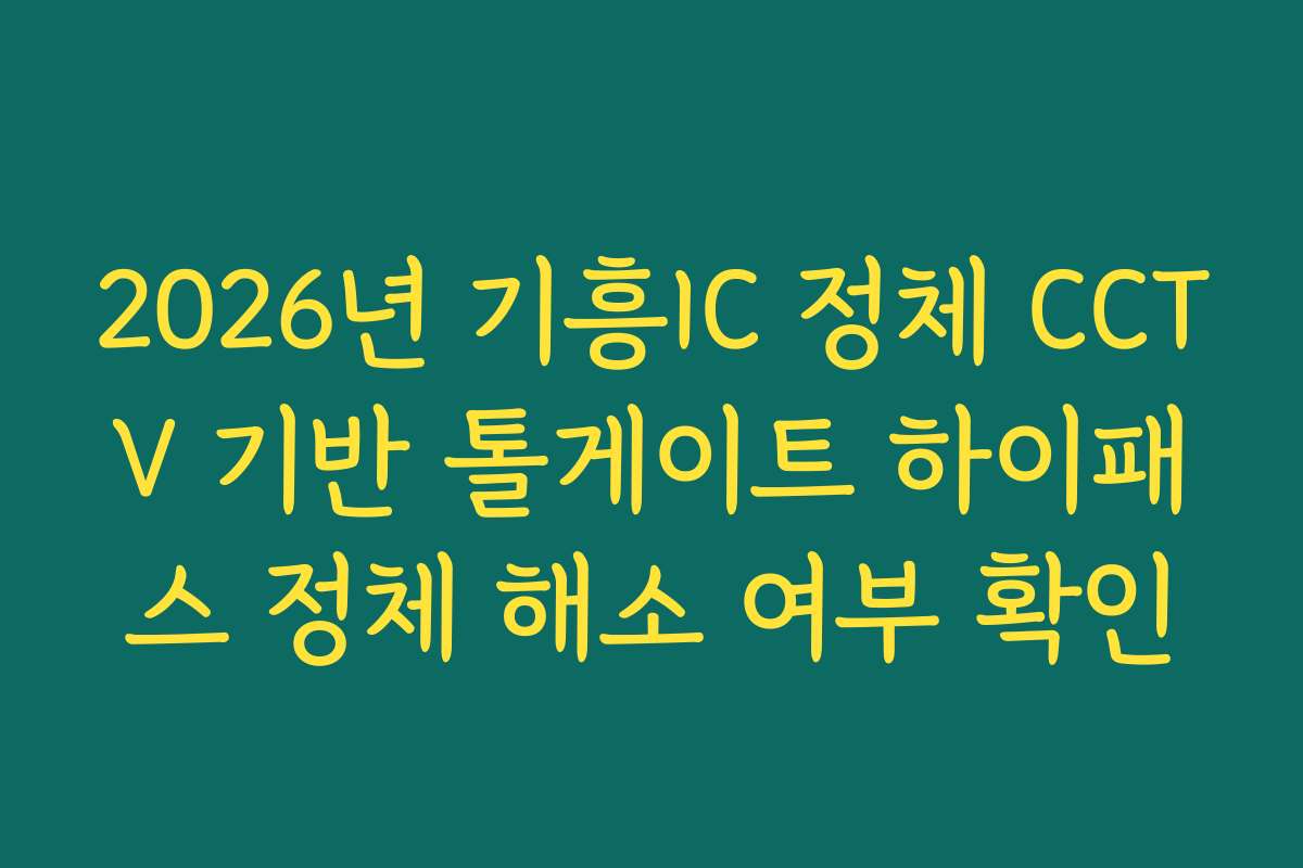 2026년 기흥IC 정체 CCTV 기반 톨게이트 하이패스 정체 해소 여부 확인