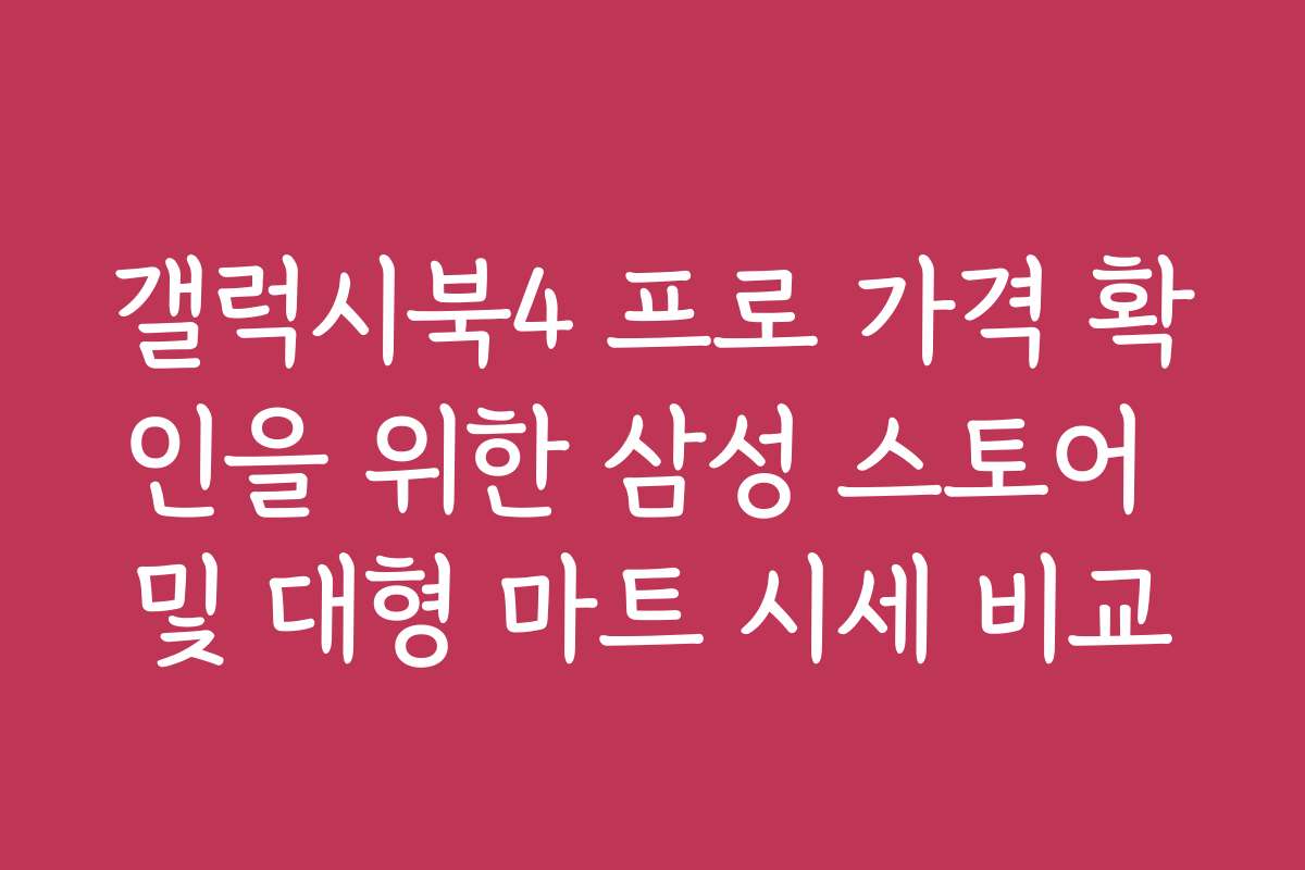 갤럭시북4 프로 가격 확인을 위한 삼성 스토어 및 대형 마트 시세 비교